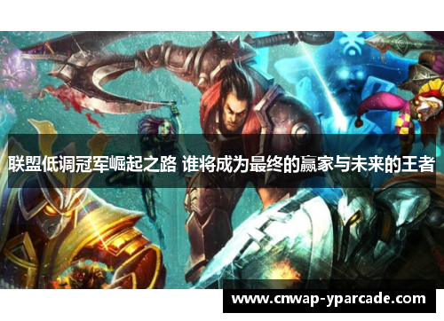 联盟低调冠军崛起之路 谁将成为最终的赢家与未来的王者