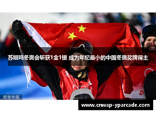 苏翊鸣冬奥会斩获1金1银 成为年纪最小的中国冬奥奖牌得主