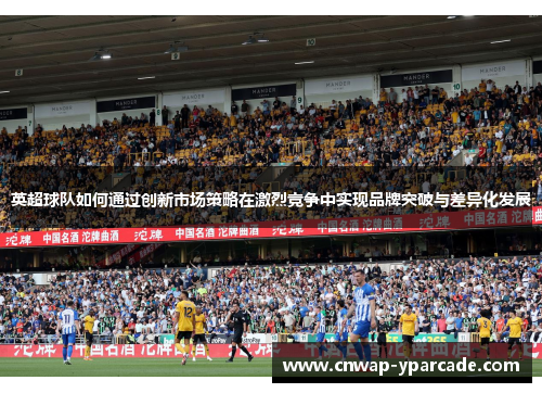 英超球队如何通过创新市场策略在激烈竞争中实现品牌突破与差异化发展