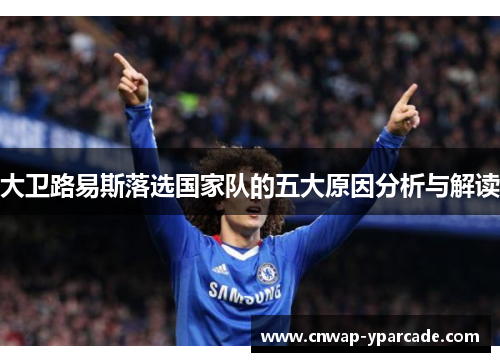 大卫路易斯落选国家队的五大原因分析与解读