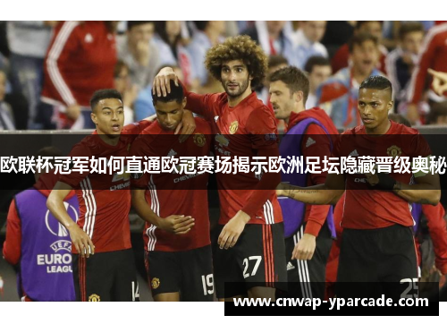 欧联杯冠军如何直通欧冠赛场揭示欧洲足坛隐藏晋级奥秘