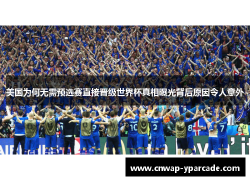 美国为何无需预选赛直接晋级世界杯真相曝光背后原因令人意外 美国为何无需预选赛直接晋级世界杯真相曝光背后原因令人意外