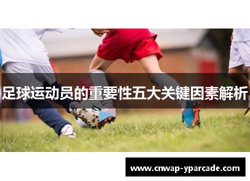 足球运动员的重要性五大关键因素解析 足球运动员的重要性五大关键因素解析