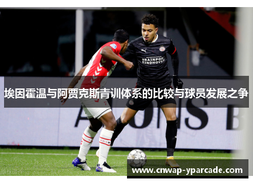 埃因霍温与阿贾克斯青训体系的比较与球员发展之争 埃因霍温与阿贾克斯青训体系的比较与球员发展之争