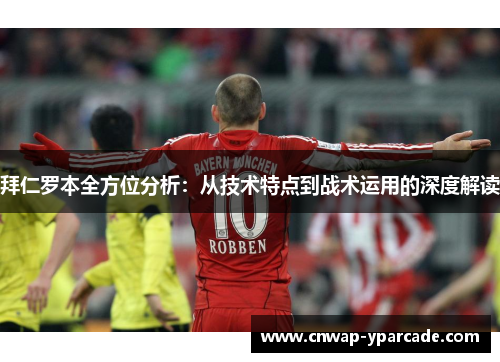 拜仁罗本全方位分析：从技术特点到战术运用的深度解读