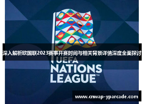 深入解析欧国联2023赛事开赛时间与相关背景详情深度全面探讨