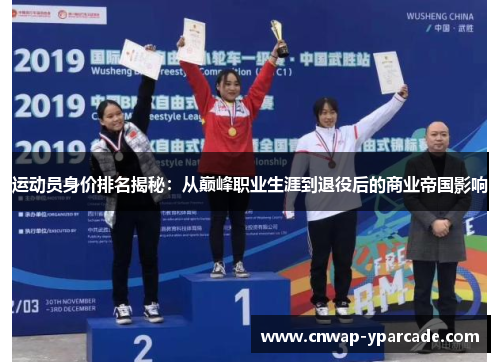 运动员身价排名揭秘：从巅峰职业生涯到退役后的商业帝国影响