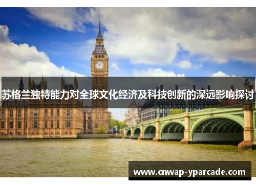 苏格兰独特能力对全球文化经济及科技创新的深远影响探讨