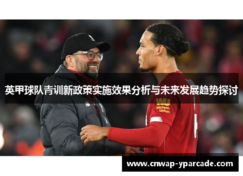 英甲球队青训新政策实施效果分析与未来发展趋势探讨 英甲球队青训新政策实施效果分析与未来发展趋势探讨