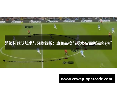 超级杯球队战术与风格解析：攻防转换与战术布置的深度分析
