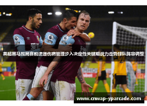 英超黑马搅局赛前速递伤病管理步入决定性关键期战力走势球队阵容调整