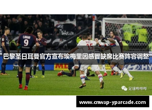 巴黎圣日耳曼官方宣布埃梅里因感冒缺席比赛阵容调整