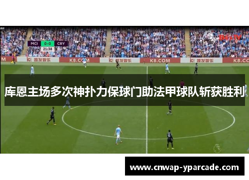 库恩主场多次神扑力保球门助法甲球队斩获胜利