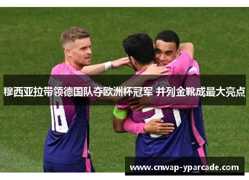 穆西亚拉带领德国队夺欧洲杯冠军 并列金靴成最大亮点