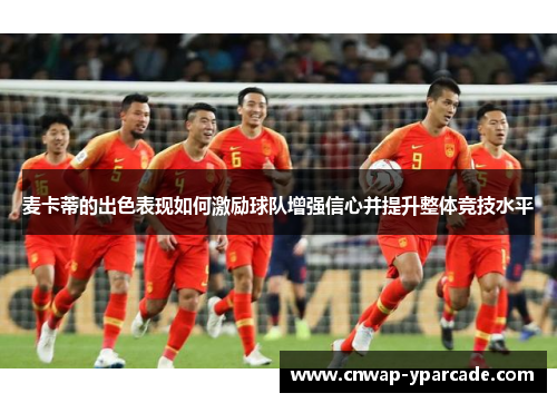麦卡蒂的出色表现如何激励球队增强信心并提升整体竞技水平