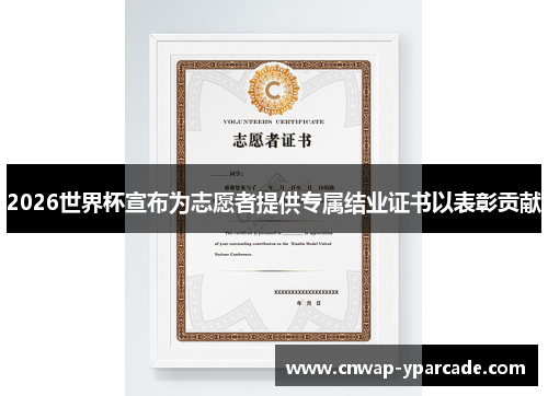 2026世界杯宣布为志愿者提供专属结业证书以表彰贡献